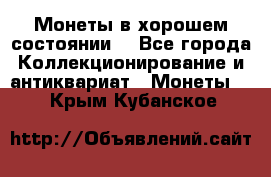 Монеты в хорошем состоянии. - Все города Коллекционирование и антиквариат » Монеты   . Крым,Кубанское